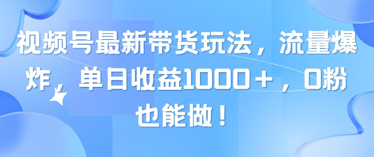 视频号最新带货玩法，流量爆炸，单日收益1000＋，0粉也能做！-九源吧网赚