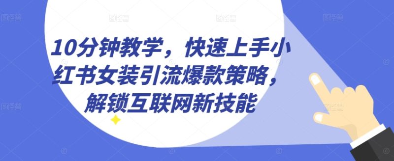 10分钟教学，快速上手小红书女装引流爆款策略，解锁互联网新技能【揭秘】-九源吧网赚