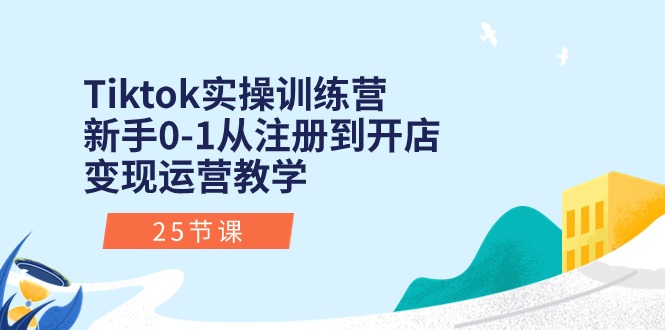 Tiktok实操训练营：新手0-1从注册到开店变现运营教学（25节课）-九源吧网赚