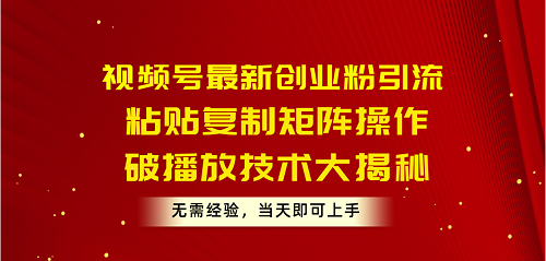 视频号最新创业粉引流，粘贴复制矩阵操作，破播放技术大揭秘，无需经验-九源吧网赚