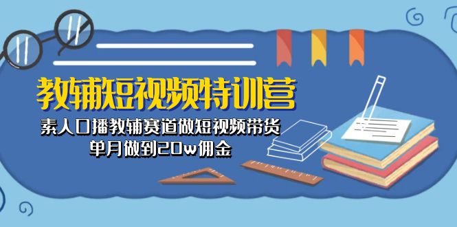 教辅-短视频特训营： 素人口播教辅赛道做短视频带货，单月做到20w佣金-九源吧网赚
