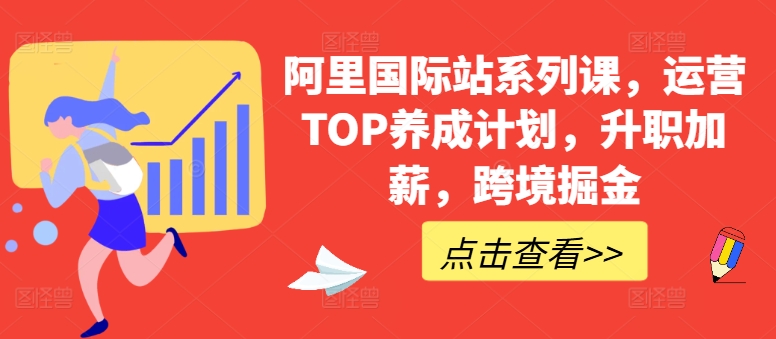 阿里国际站系列课，运营TOP养成计划，升职加薪，跨境掘金-九源吧网赚