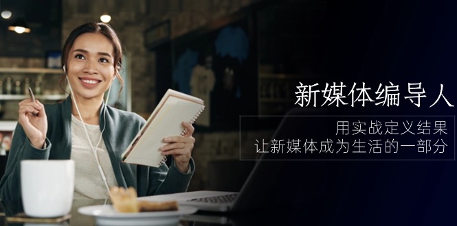 新媒体-编导人，用实战定义结果，让新媒体成为生活的一部分 (84节课)-九源吧资源站