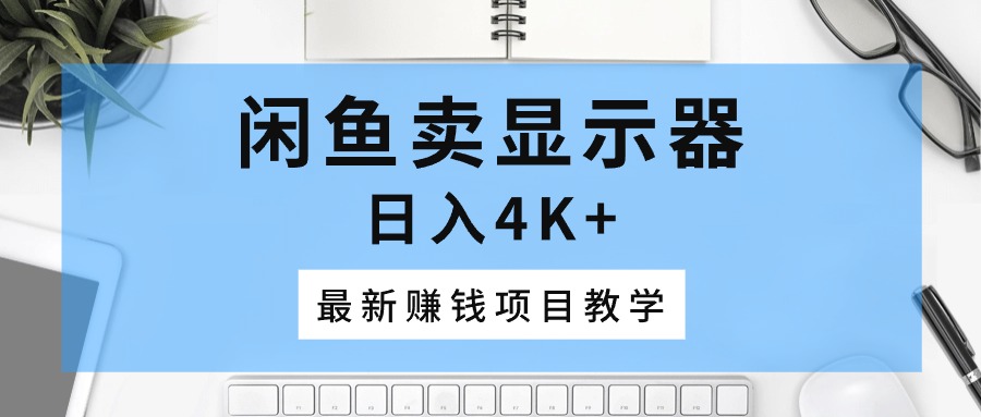 闲鱼卖显示器，日入4K+，最新赚钱项目教学-九源吧网赚