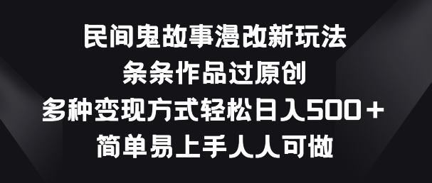 民间鬼故事漫改新玩法，条条作品过原创，多种变现方式，简单易上手人人可做【揭秘】-九源吧网赚