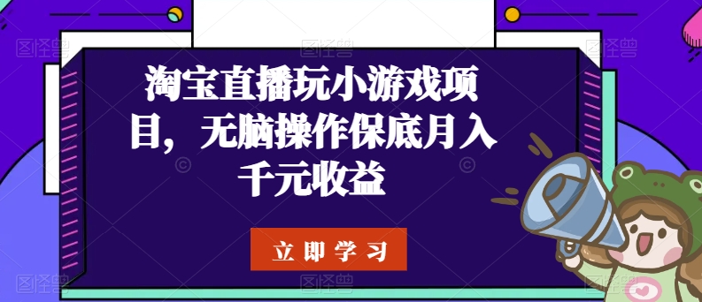 淘宝直播玩小游戏项目，无脑操作保底月入千元收益-九源吧网赚