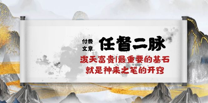 某付费文章《任督 二脉 泼天富贵|最重要的基石 就是神来之笔的开窍|万字》-九源吧网赚