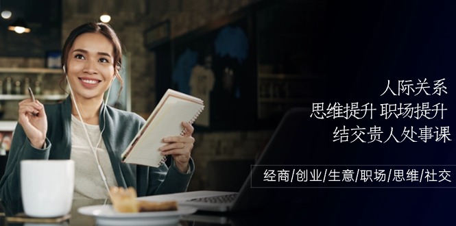 人际关系-思维提升-职场提升-结交贵人处事课：经商/创业/生意/职场/思维-九源吧