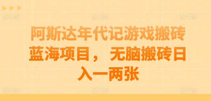 阿斯达年代记游戏搬砖蓝海项目， 无脑搬砖日入一两张【揭秘】-九源吧网赚