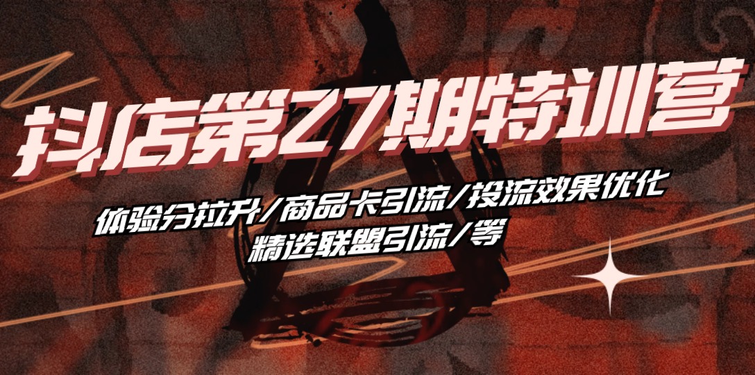 抖店·第27期特训营 体验分拉升/商品卡引流/投流效果优化/精选联盟引流/等-九源吧网赚