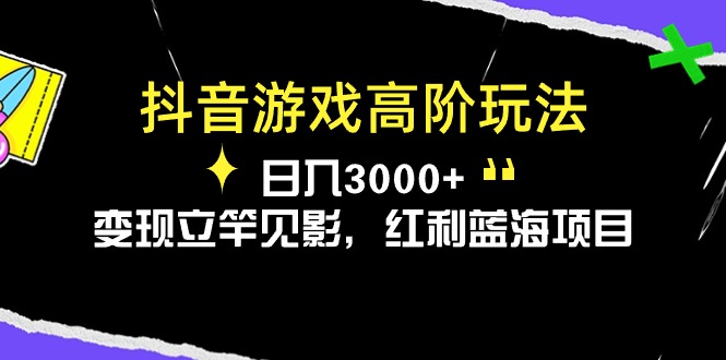 抖音游戏高阶玩法，日入3000+，变现立竿见影，红利蓝海项目-九源吧网赚