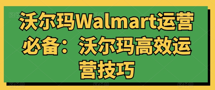 沃尔玛WALMART运营必备：沃尔玛高效运营技巧-九源吧网赚