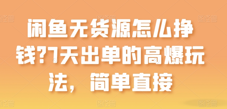 闲鱼无货源怎么挣钱？7天出单的高爆玩法，简单直接【揭秘】-九源吧网赚