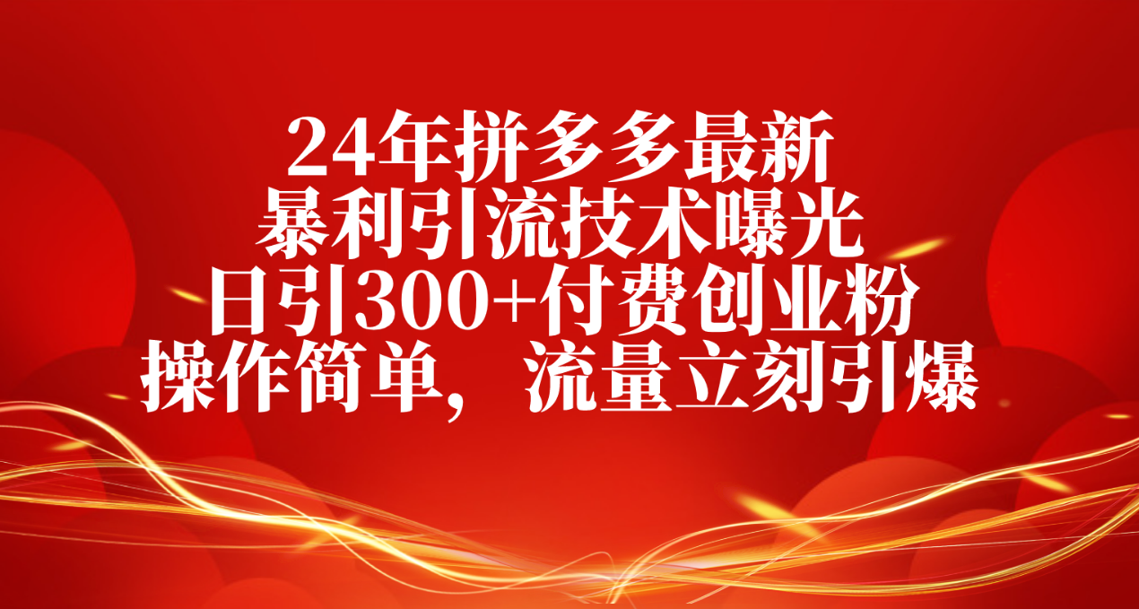 24年拼多多最新暴利引流技术曝光，日引300+付费创业粉，操作简单-九源吧网赚