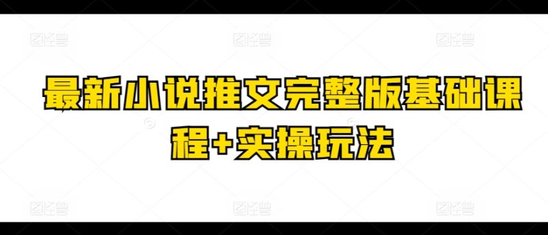 最新小说推文完整版基础课程+实操玩法-九源吧网赚