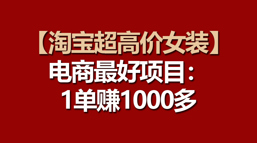 电商更好项目：淘宝超高价女装，一单赚1000多-九源吧资源站