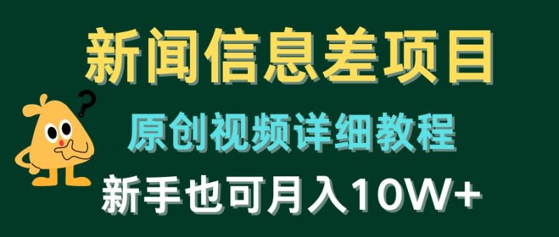 新闻信息差项目，原创视频详细教程，新手十万不是梦！-九源吧资源站