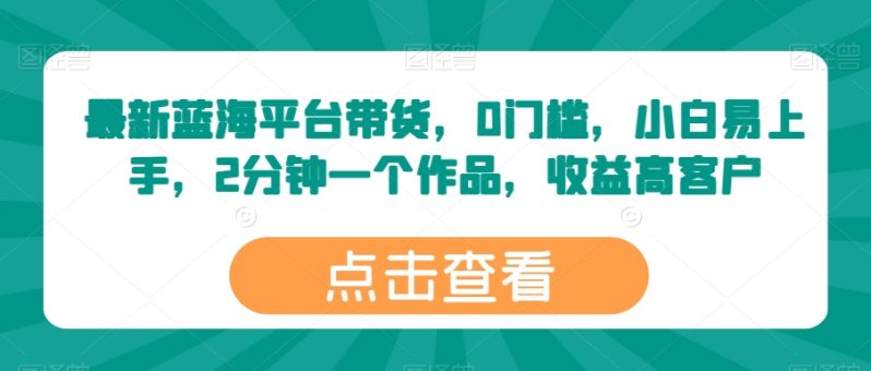 最新蓝海平台带货，0门槛，小白易上手，2分钟一个作品，收益高【揭秘】-九源吧资源站