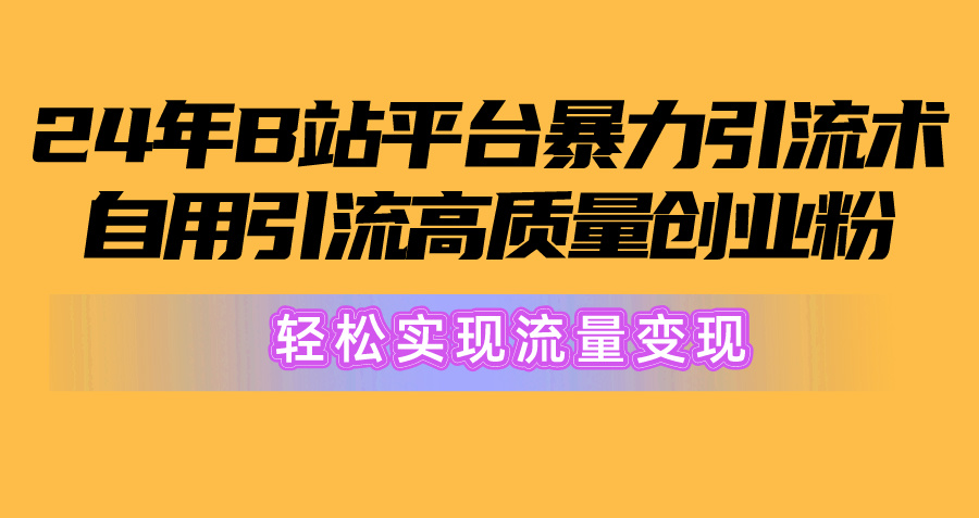 2024年B站引流高质量创业粉：从搬运到变现，，轻松实现流量变现！-九源吧资源站