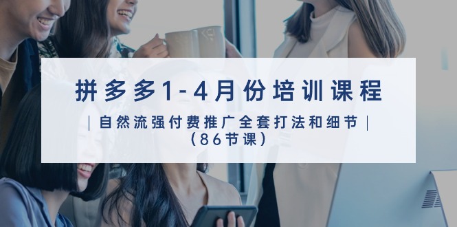 拼多多营销宝典：2024年1-4月 86节实战推广课程全攻略-九源吧网赚学院
