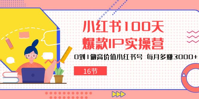 小红书达人速成：100天打造爆款IP，轻松月赚3000+（16节）-九源吧网赚