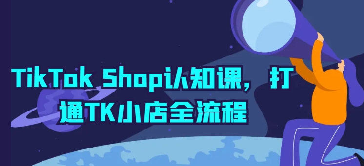 TikTok Shop开店宝典：TK小店全流程详解与实操-九源吧网赚