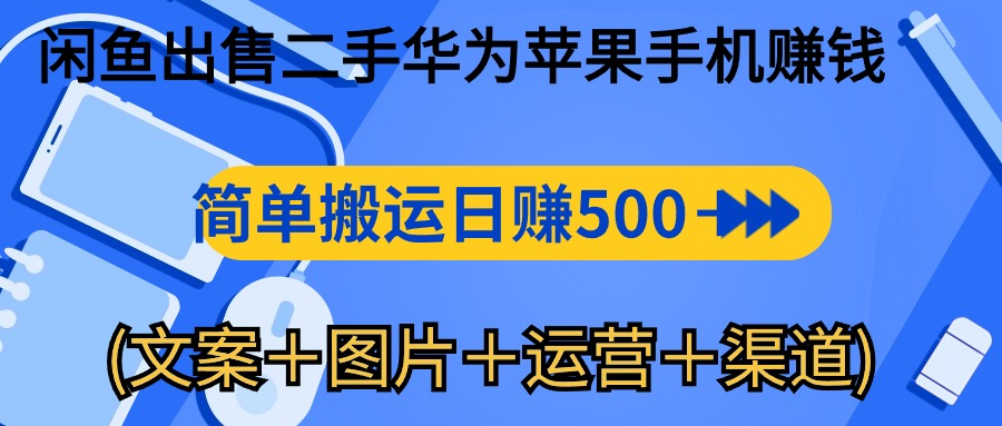 闲鱼新商机：二手华为苹果手机，简单搬运 日入千元攻略 (文案＋图片＋运营＋渠道)-九源吧网赚