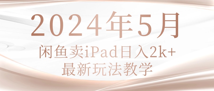 2024年5月闲鱼卖ipad日入2k，最新玩法教学-九源吧网赚