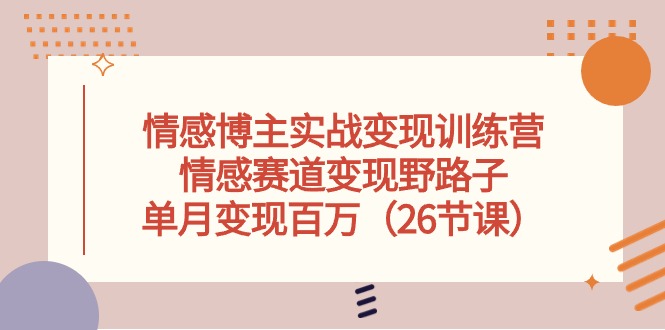 情感博主实战变现训练营，情感赛道变现野路子，单月变现百万（26节课）-九源吧网赚