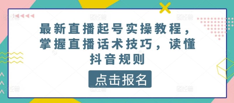 最新直播起号实操教程，掌握直播话术技巧，读懂抖音规则-九源吧资源站