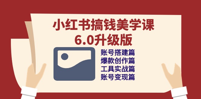 小红书搞钱美学课-6.0升级版，账号搭建/爆款创作/工具实战/账号变现篇-九源吧资源站