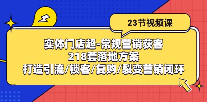实体门店超常规营销获客：218套落地方案/打造引流/锁客/复购/裂变营销-九源吧网赚