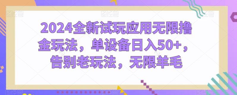 2024全新试玩应用无限撸金玩法，单设备日入50+，告别老玩法，无限羊毛【揭秘】-九源吧资源站