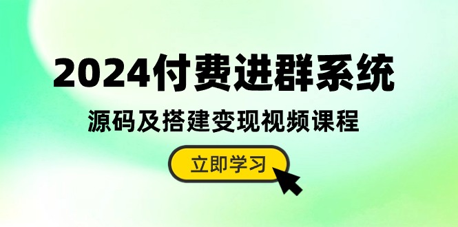 2024全新升级：付费进群系统源码及搭建变现全攻略（视频教程+源码）-九源吧网赚学院