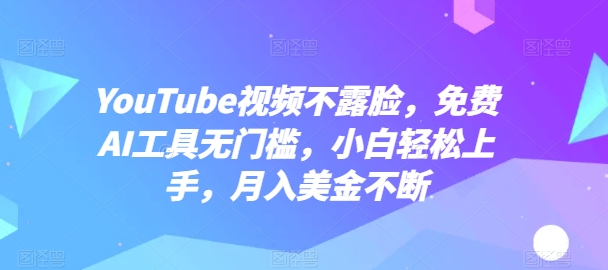 YOUTUBE视频不露脸，免费AI工具无门槛，小白轻松上手，月入美金不断【揭秘】-九源吧