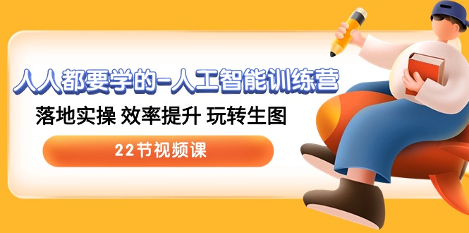 人人都要学的-人工智能训练营，落地实操 效率提升 玩转生图 (22节视频课)-九源吧资源站