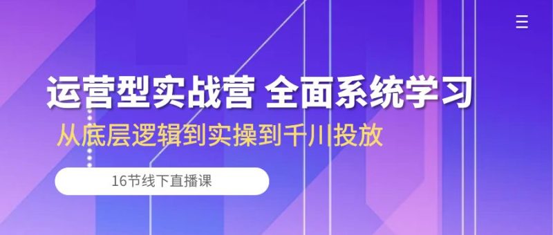 运营型实战营 全面系统学习-从底层逻辑到实操到千川投放（16节线下直播课)-九源吧资源站