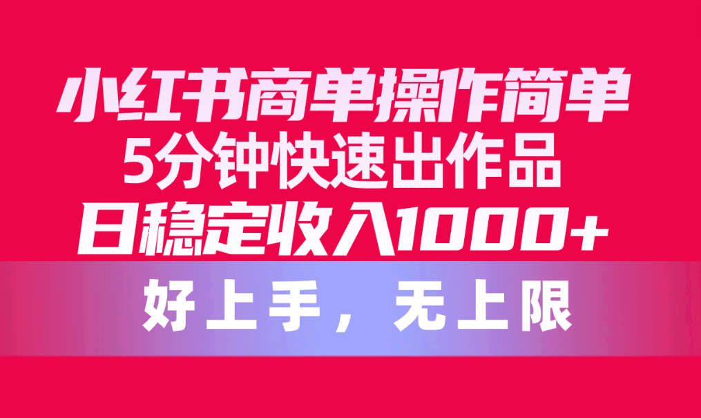 小红书商单操作教程，简单5分钟快速出作品，日稳定收入1000+，无上限-九源吧资源站