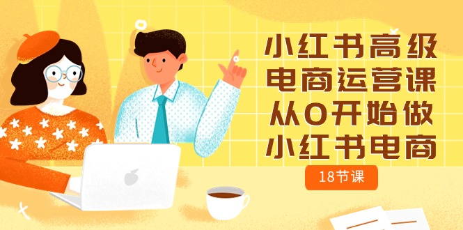 小红书电商运营攻略：零基础学习18节高级课程-九源吧资源站