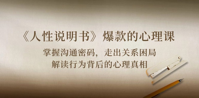《人性 说明书》爆款的心理课：沟通密码/关系困局/解读行为背后心理真相-九源吧资源站