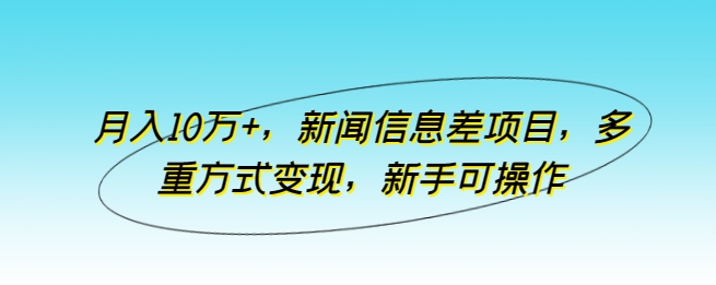 新闻信息差项目，多重方式变现，月入10万+，新手可操作【揭秘】-九源吧资源站