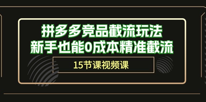 拼多多运营秘籍：轻松截流竞品，新手也能0成本精准获客（15节课）-九源吧资源站