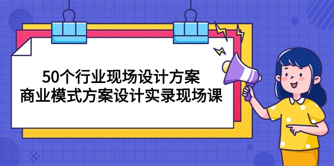 50个行业 现场设计方案，商业模式方案设计实录现场课（50节课）-九源吧资源站