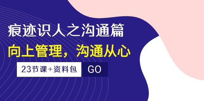 《人际沟通的艺术：用心连接，上下级无障碍协作》（23节课+资料包）-九源吧资源站