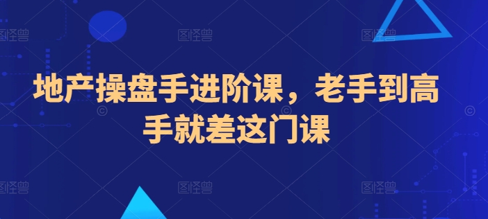 地产操盘手进阶课，老手到高手就差这门课-九源吧网赚学院