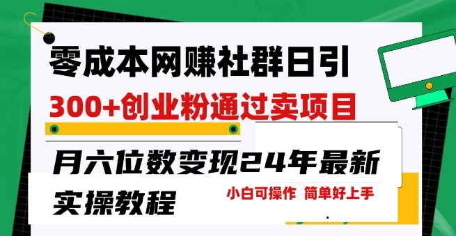 零成本网创群日引300+创业粉，卖项目轻松月入6位数，门槛低好上手，24年最新实操教程【揭秘】-九源吧网赚