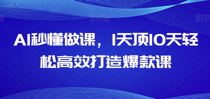 AI秒懂做课，1天顶10天轻松高效打造爆款课，让你的知识变为财富-九源吧网赚