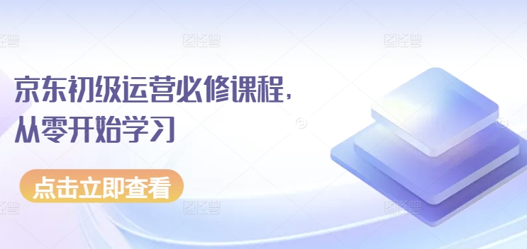 京东店铺运营必修课程，从零开始学习-九源吧网赚