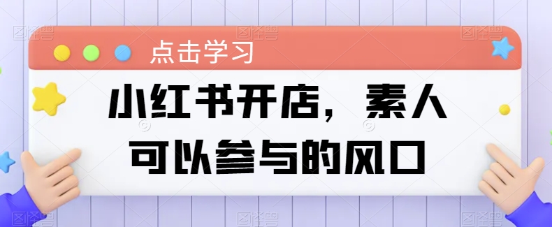 小红书开店攻略：素人创业的简易路径-九源吧网赚