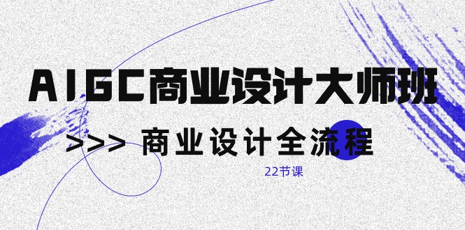 AI赋能商业设计：从新手到大师的实战课程（22节课）-九源吧网赚